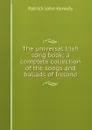 The universal Irish song book; a complete collection of the songs and ballads of Ireland - Patrick John Kenedy