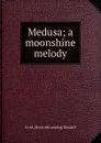 Medusa; a moonshine melody - Jo M. [from old catalog] Kendall