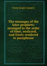 The messages of the later prophets: arranged in the order of time, analyzed, and freely rendered in paraphrase - Frank Knight Sanders