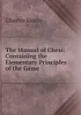 The Manual of Chess: Containing the Elementary Principles of the Game - Charles Kenny