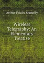 Wireless Telegraphy: An Elementary Treatise - Kennelly Arthur Edwin