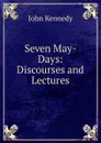 Seven May-Days: Discourses and Lectures - Kennedy John