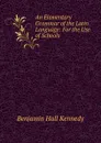 An Elementary Grammar of the Latin Language: For the Use of Schools - Benjamin Hall Kennedy