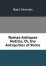 Romae Antiquae Notitia; Or, the Antiquities of Rome - Basil Kennett