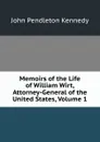Memoirs of the Life of William Wirt, Attorney-General of the United States, Volume 1 - Kennedy John Pendleton