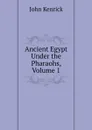 Ancient Egypt Under the Pharaohs, Volume 1 - John Kenrick
