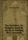 The Decision: Or, Religion Must Be All, Or Is Nothing By G. Kennedy. - Kennedy Grace