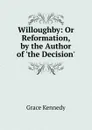 Willoughby: Or Reformation, by the Author of .the Decision.. - Kennedy Grace