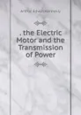. the Electric Motor and the Transmission of Power - Kennelly Arthur Edwin