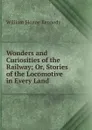 Wonders and Curiosities of the Railway; Or, Stories of the Locomotive in Every Land - William Sloane Kennedy