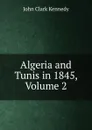 Algeria and Tunis in 1845, Volume 2 - John Clark Kennedy
