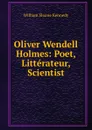 Oliver Wendell Holmes: Poet, Litterateur, Scientist - William Sloane Kennedy