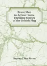 Brave Men in Action: Some Thrilling Stories of the British Flag - Stephen J. Mac Kenna