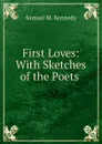 First Loves: With Sketches of the Poets . - Samuel M. Kennedy