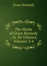 The Works of Grace Kennedy .: In Six Volumes, Volumes 3-4 - Kennedy Grace