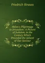 Helon.s Pilgrimage to Jerusalem: A Picture of Judaism, in the Century Which Preceded the Advent of Our Saviour - Friedrich Strauss