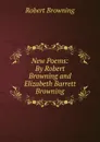 New Poems: By Robert Browning and Elizabeth Barrett Browning - Robert Browning