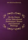 On the Future of Our Educational Institutions: Homer and Classical Philology - John McFarland Kennedy