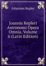 Joannis Kepleri Astronomi Opera Omnia, Volume 6 (Latin Edition) - Johannes Kepler