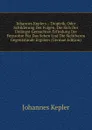 Johannes Keplers .: Dioptrik, Oder Schilderung Der Folgen, Die Sich Der Unlangst Gemachten Erfindung Der Fernrohre Fur Das Sehen Und Die Sichtbaren Gegentstande Ergeben (German Edition) - Johannes Kepler
