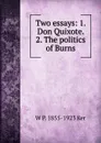 Two essays: 1. Don Quixote. 2. The politics of Burns - W P. 1855-1923 Ker