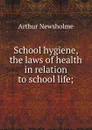 School hygiene, the laws of health in relation to school life; - Arthur Newsholme