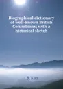 Biographical dictionary of well-known British Columbians; with a historical sketch - J B. Kerr