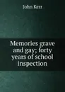 Memories grave and gay; forty years of school inspection - John Kerr