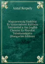 Magyarorszag Vaskovei Es Vastermenyei Kulonos Tekintettel a Vas Legfbb Chemiai Es Physikai Tulajdonsagaira (Hungarian Edition) - Antal Kerpely