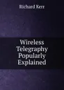 Wireless Telegraphy Popularly Explained - Richard Kerr