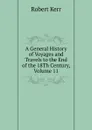 A General History of Voyages and Travels to the End of the 18Th Century, Volume 11 - Robert Kerr