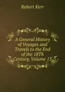 A General History of Voyages and Travels to the End of the 18Th Century, Volume 13 - Robert Kerr