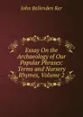 Essay On the Archaeology of Our Popular Phrases: Terms and Nursery Rhymes, Volume 2 - John Bellenden Ker