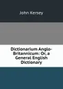 Dictionarium Anglo-Britannicum: Or, a General English Dictionary - John Kersey