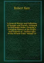 A General History and Collection of Voyages and Travels, Arranged in Systematic Order: Forming a Complete History of the Origin and Progress of . Earliest Ages to the Present Time, Volume 16 - Robert Kerr