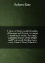A General History and Collection of Voyages and Travels, Arranged in Systematic Order: Forming a Complete History of the Origin and Progress of . Earliest Ages to the Present Time, Volume 14 - Robert Kerr