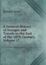 A General History of Voyages and Travels to the End of the 18Th Century, Volume 17 - Robert Kerr