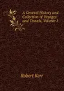 A General History and Collection of Voyages and Travels, Volume 1 - Robert Kerr