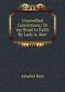 Unravelled Convictions; Or .my Road to Faith. By Lady A. Kerr. - Amabel Kerr