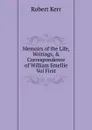 Memoirs of the Life, Writings, . Correspondence of William Smellie Vol First - Robert Kerr
