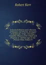 A General History and Collection of Voyages and Travels, Arranged in Systematic Order: Forming a Complete History of the Origin and Progress of . Earliest Ages to the Present Time, Volume 9 - Robert Kerr