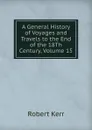 A General History of Voyages and Travels to the End of the 18Th Century, Volume 15 - Robert Kerr