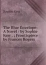 The Blue Envelope: A Novel / by Sophie Kerr . ; Frontispiece by Frances Rogers - Sophie Kerr