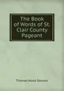 The Book of Words of St. Clair County Pageant - Thomas Wood Stevens