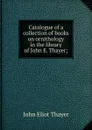 Catalogue of a collection of books on ornithology in the library of John E. Thayer; - John Eliot Thayer