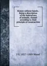 Homes without hands.: Being a description of the habitations of animals, classed according to their principle of construction. - J G. 1827-1889 Wood