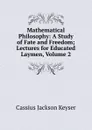 Mathematical Philosophy: A Study of Fate and Freedom; Lectures for Educated Laymen, Volume 2 - Cassius Jackson Keyser