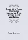 Rubaiyat of Omar Khayyam: a paraphrase from several literal translations - Khayyam Omar