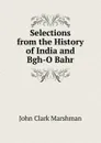 Selections from the History of India and Bgh-O Bahr - John Clark Marshman