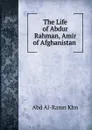 The Life of Abdur Rahman, Amir of Afghanistan . - Abd Al-Ramn Khn